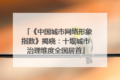 《中国城市网络形象指数》揭晓：十堰城市治理维度全国居首
