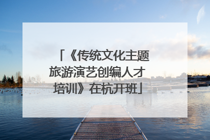 《传统文化主题旅游演艺创编人才培训》在杭开班