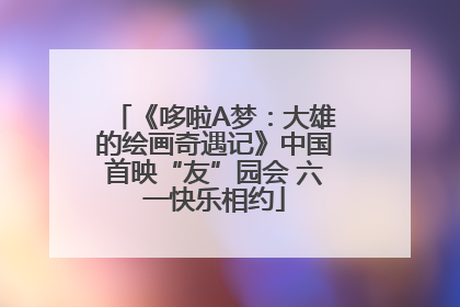 《哆啦A梦：大雄的绘画奇遇记》中国首映“友”园会 六一快乐相约