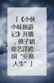 《小伙小妹换游记》开播，黄子韬徐艺洋跨国“交换人生”