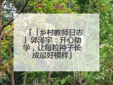 「乡村教师日志」郭泽宇：开心助学，让每粒种子长成最好模样