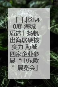 「北纬40度 海城质造」扬帆出海展硬核实力 海城四家企业参展“中东欧”展览会