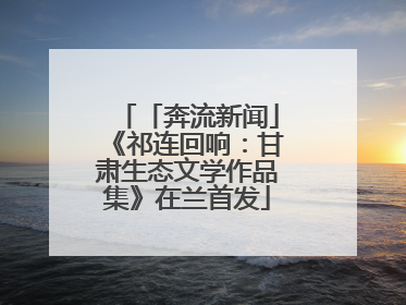 「奔流新闻」《祁连回响：甘肃生态文学作品集》在兰首发