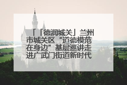 「德润城关」兰州市城关区“道德模范在身边”基层巡讲走进广武门街道新时代文明实践所
