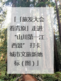 「旅发大会看青原」走进“山川第一江西景” 打卡城市文旅新地标（图）