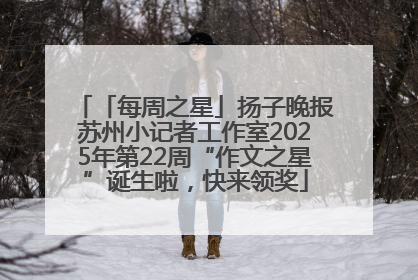 「每周之星」扬子晚报苏州小记者工作室2025年第22周“作文之星”诞生啦，快来领奖