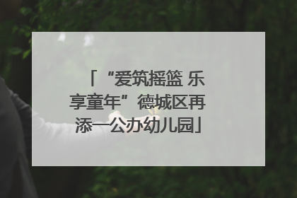 “爱筑摇篮 乐享童年”德城区再添一公办幼儿园