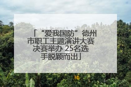 “爱我国防”德州市职工主题演讲大赛决赛举办 25名选手脱颖而出