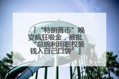 “特朗普币”晚宴疯狂吸金，被批“总统利用职权装钱入自己口袋”