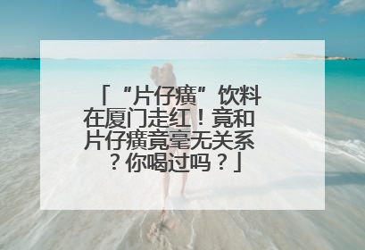 “片仔癀”饮料在厦门走红！竟和片仔癀竟毫无关系？你喝过吗？
