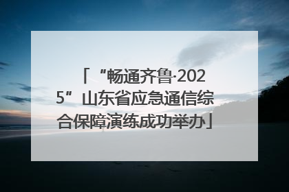 “畅通齐鲁·2025”山东省应急通信综合保障演练成功举办