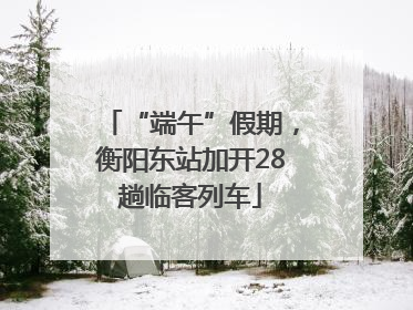 “端午”假期，衡阳东站加开28趟临客列车