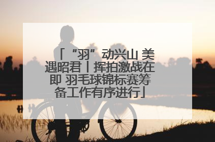 “羽”动兴山 美遇昭君丨挥拍激战在即 羽毛球锦标赛筹备工作有序进行