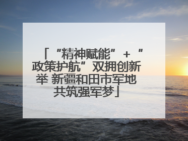 “精神赋能”+“政策护航”双拥创新举 新疆和田市军地共筑强军梦
