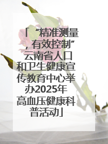 “精准测量，有效控制” 云南省人口和卫生健康宣传教育中心举办2025年高血压健康科普活动