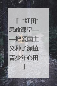 “红田”思政课堂——把爱国主义种子深植青少年心田