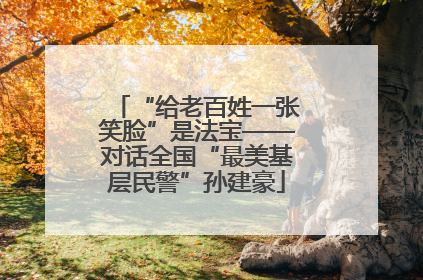 “给老百姓一张笑脸”是法宝——对话全国“最美基层民警”孙建豪