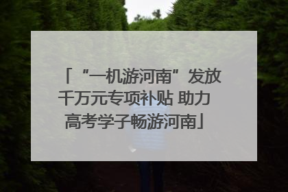 “一机游河南”发放千万元专项补贴 助力高考学子畅游河南