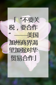 “不要关税，要合作”——美国加州商界渴望加强对华贸易合作