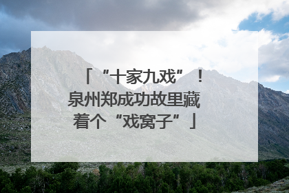 “十家九戏”！泉州郑成功故里藏着个“戏窝子”