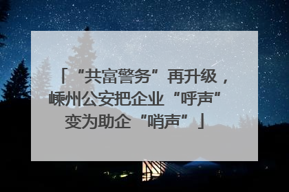 “共富警务”再升级，嵊州公安把企业“呼声”变为助企“哨声”