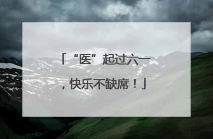 “医”起过六一，快乐不缺席！