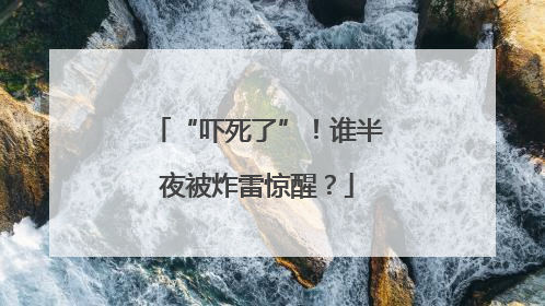 “吓死了”！谁半夜被炸雷惊醒？