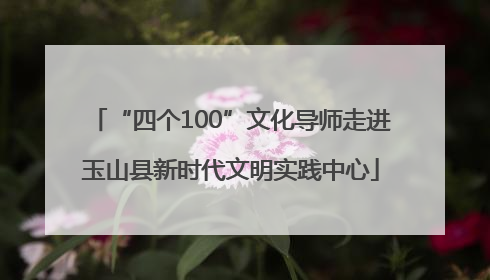 “四个100”文化导师走进玉山县新时代文明实践中心