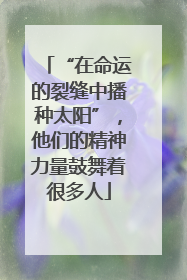 “在命运的裂缝中播种太阳”，他们的精神力量鼓舞着很多人