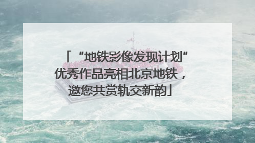 “地铁影像发现计划”优秀作品亮相北京地铁，邀您共赏轨交新韵