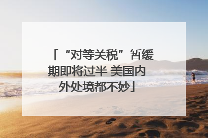 “对等关税”暂缓期即将过半 美国内外处境都不妙