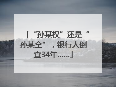 “孙某权”还是“孙某全”，银行人倒查34年……