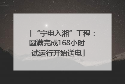 “宁电入湘”工程：圆满完成168小时 试运行开始送电