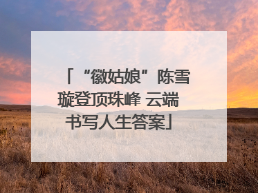 “徽姑娘”陈雪璇登顶珠峰 云端书写人生答案