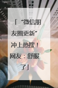 “微信朋友圈更新”冲上热搜！网友：舒服了