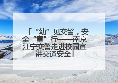 “幼”见交警，安全“童”行——南京江宁交警走进校园宣讲交通安全