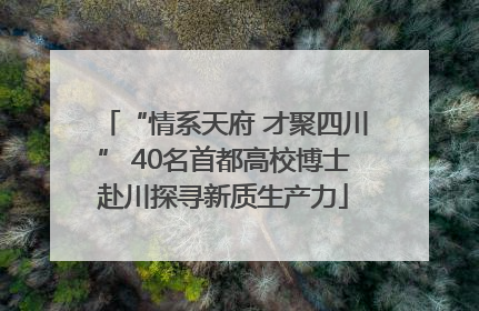 “情系天府 才聚四川” 40名首都高校博士赴川探寻新质生产力