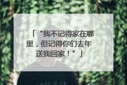 “我不记得家在哪里，但记得你们去年送我回家！”