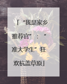 “我是家乡推荐官”：“准大学生”狂欢杭盖草原