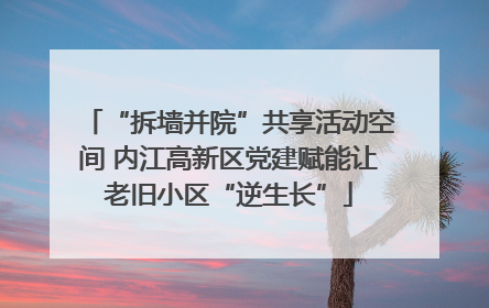 “拆墙并院”共享活动空间 内江高新区党建赋能让老旧小区“逆生长”