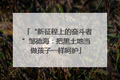 “新征程上的奋斗者”邹德海：把黑土地当做孩子一样呵护