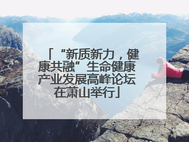 “新质新力，健康共融”生命健康产业发展高峰论坛在萧山举行