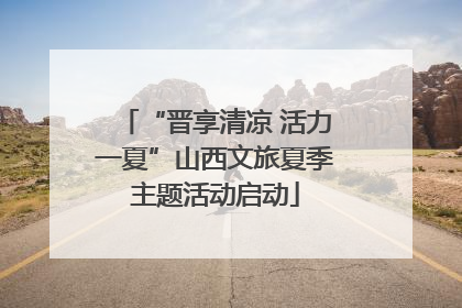 “晋享清凉 活力一夏”山西文旅夏季主题活动启动