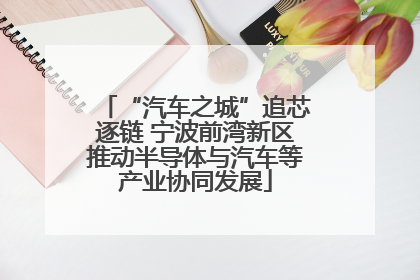 “汽车之城”追芯逐链 宁波前湾新区推动半导体与汽车等产业协同发展