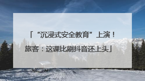 “沉浸式安全教育”上演！旅客：这课比刷抖音还上头
