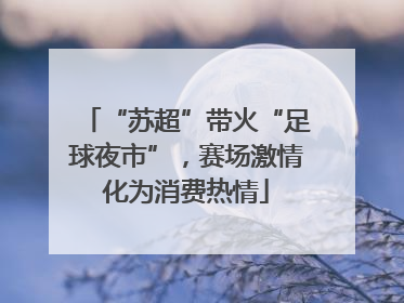 “苏超”带火“足球夜市”，赛场激情化为消费热情