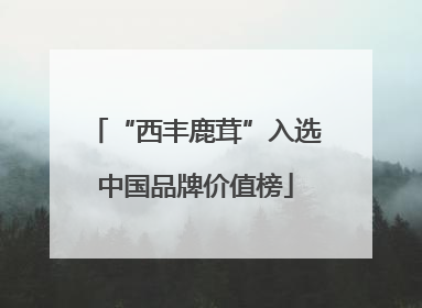 “西丰鹿茸”入选中国品牌价值榜