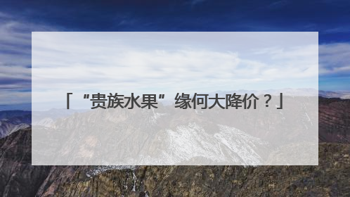 “贵族水果”缘何大降价？