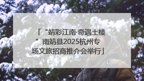 “靖彩江南·奇遇土楼”南靖县2025杭州专场文旅招商推介会举行