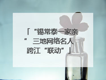 “锡常泰一家亲” 三地网络名人跨江“联动”
